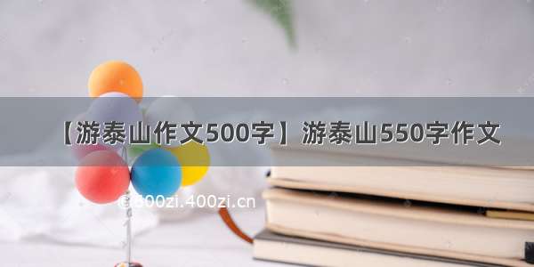 【游泰山作文500字】游泰山550字作文