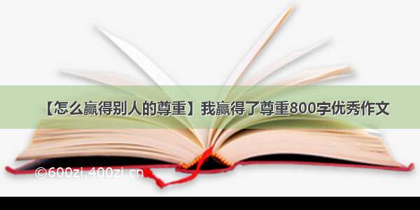 【怎么赢得别人的尊重】我赢得了尊重800字优秀作文