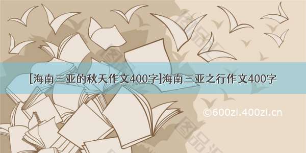 [海南三亚的秋天作文400字]海南三亚之行作文400字