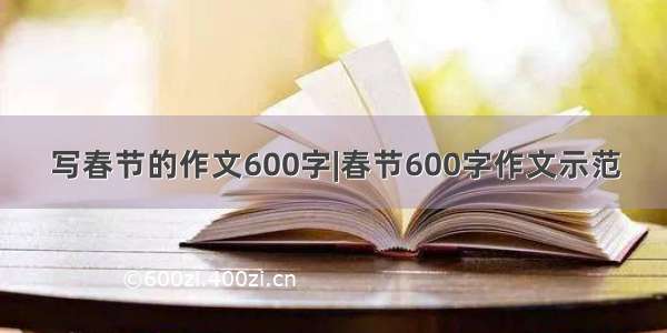 写春节的作文600字|春节600字作文示范