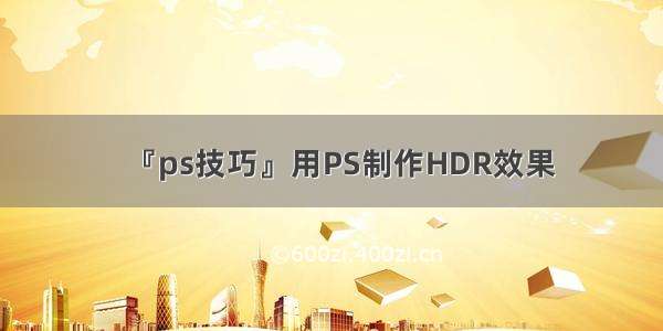 『ps技巧』用PS制作HDR效果