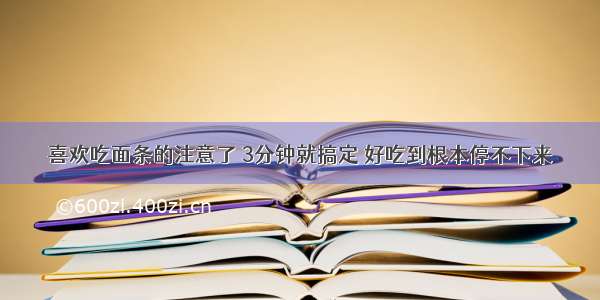 喜欢吃面条的注意了 3分钟就搞定 好吃到根本停不下来