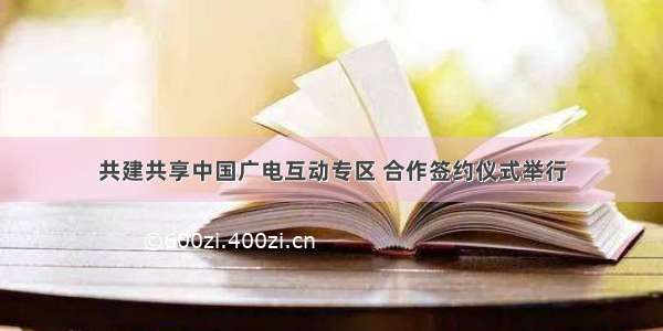 共建共享中国广电互动专区 合作签约仪式举行