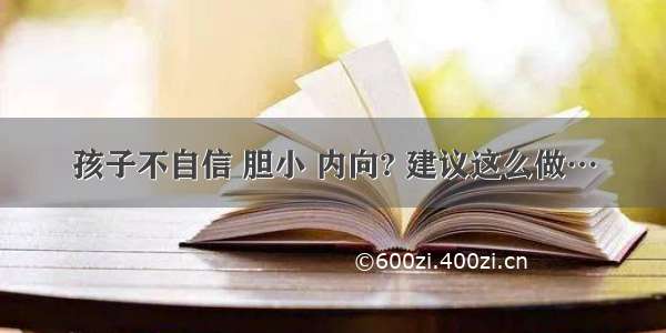 孩子不自信 胆小 内向? 建议这么做…