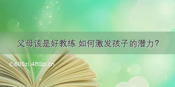 父母该是好教练 如何激发孩子的潜力？