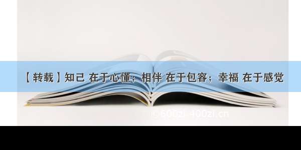 【转载】知己 在于心懂；相伴 在于包容；幸福 在于感觉