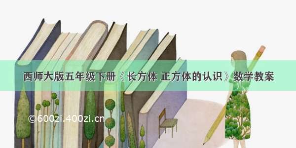 西师大版五年级下册《长方体 正方体的认识》数学教案