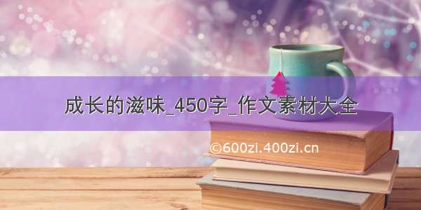 成长的滋味_450字_作文素材大全