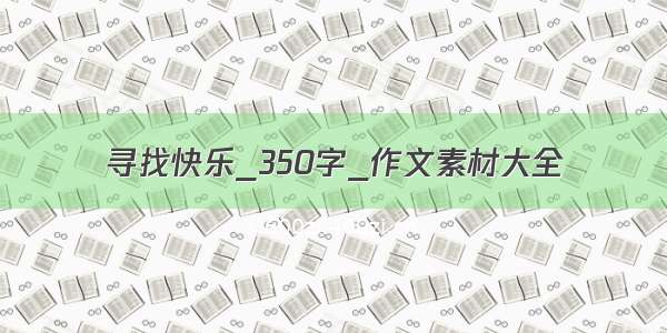 寻找快乐_350字_作文素材大全