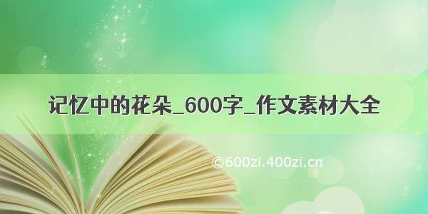 记忆中的花朵_600字_作文素材大全