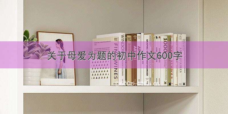 关于母爱为题的初中作文600字