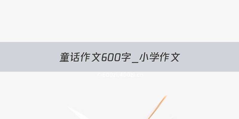 童话作文600字_小学作文