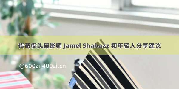 传奇街头摄影师 Jamel Shabazz 和年轻人分享建议