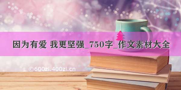 因为有爱 我更坚强_750字_作文素材大全