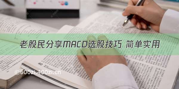 老股民分享MACD选股技巧 简单实用