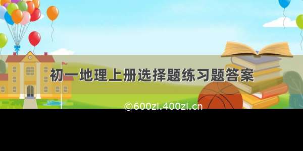 初一地理上册选择题练习题答案