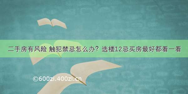 二手房有风险 触犯禁忌怎么办？选楼12忌买房最好都看一看