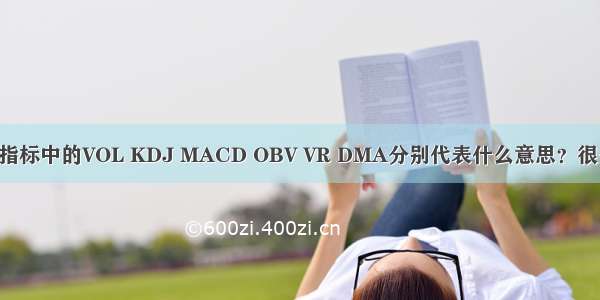 股票技术指标中的VOL KDJ MACD OBV VR DMA分别代表什么意思？很关键 谢谢
