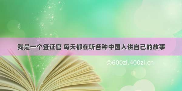 我是一个签证官 每天都在听各种中国人讲自己的故事