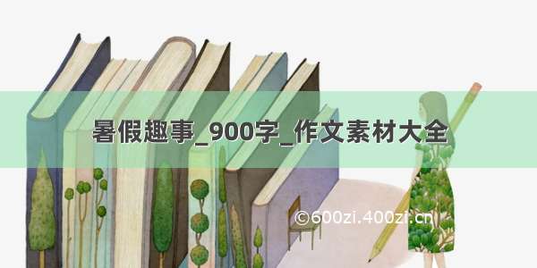 暑假趣事_900字_作文素材大全