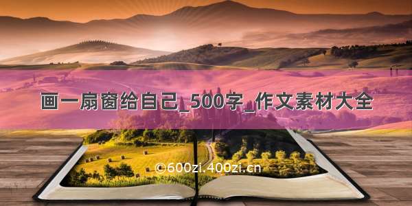 画一扇窗给自己_500字_作文素材大全