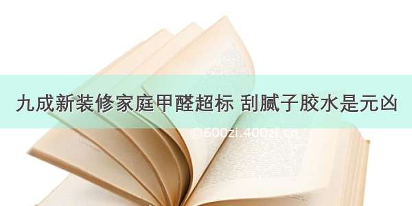 九成新装修家庭甲醛超标 刮腻子胶水是元凶