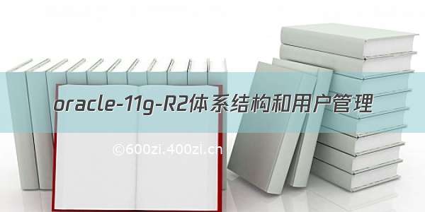 oracle-11g-R2体系结构和用户管理