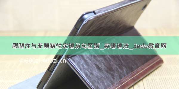 限制性与非限制性定语从句区别_英语语法_3edu教育网