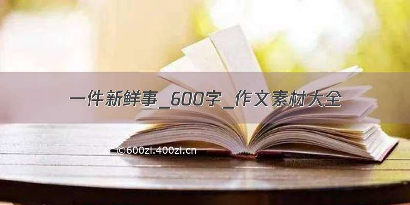 一件新鲜事_600字_作文素材大全