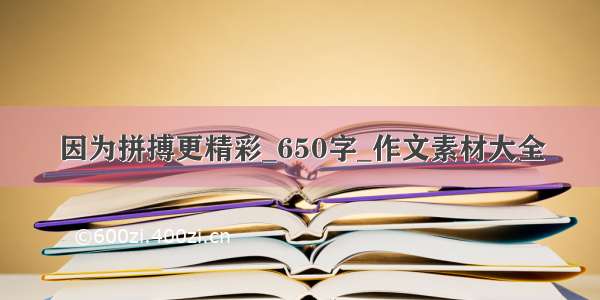 因为拼搏更精彩_650字_作文素材大全