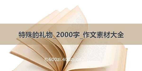 特殊的礼物_2000字_作文素材大全