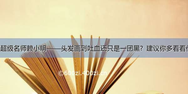 美术宝超级名师赖小明——头发画到吐血还只是一团黑？建议你多看看他的画！