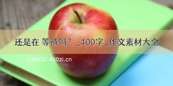 还是在 等待吗？_400字_作文素材大全