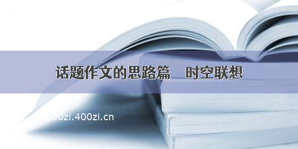 话题作文的思路篇──时空联想