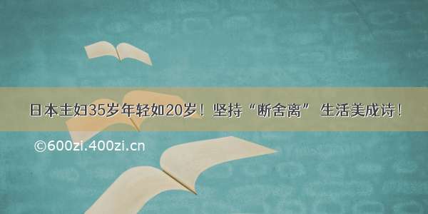 日本主妇35岁年轻如20岁！坚持“断舍离” 生活美成诗！