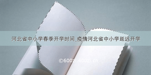 河北省中小学春季开学时间_疫情河北省中小学延迟开学