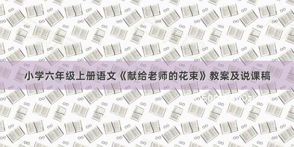 小学六年级上册语文《献给老师的花束》教案及说课稿