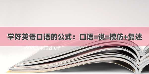 学好英语口语的公式：口语=说=模仿+复述