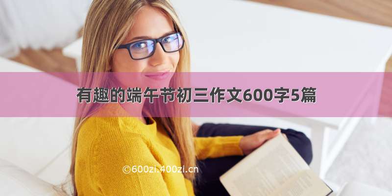 有趣的端午节初三作文600字5篇