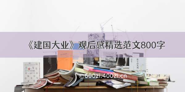 《建国大业》观后感精选范文800字