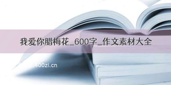 我爱你腊梅花_600字_作文素材大全