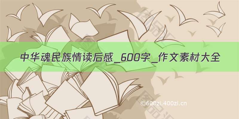 中华魂民族情读后感_600字_作文素材大全