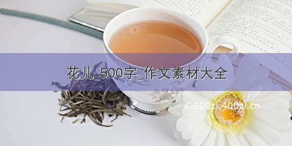 花儿_500字_作文素材大全