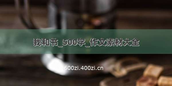 我和书_500字_作文素材大全