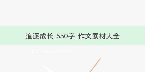 追逐成长_550字_作文素材大全