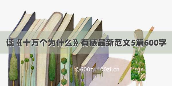 读《十万个为什么》有感最新范文5篇600字