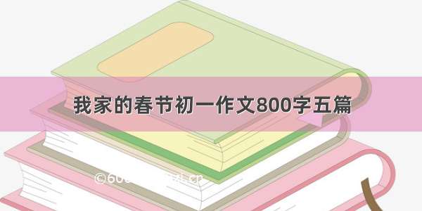 我家的春节初一作文800字五篇