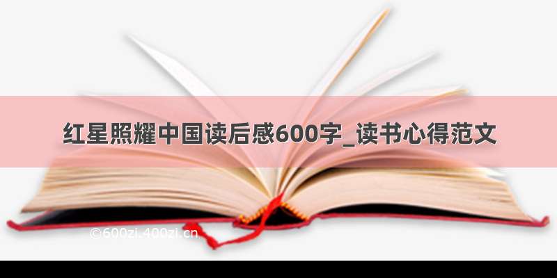 红星照耀中国读后感600字_读书心得范文