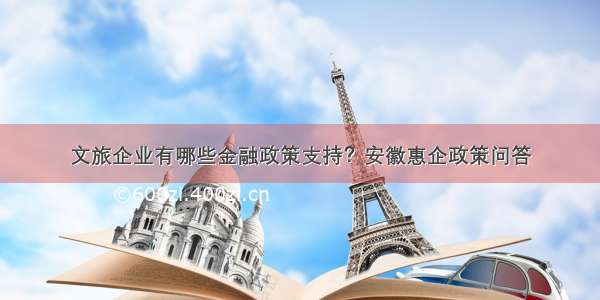 文旅企业有哪些金融政策支持？安徽惠企政策问答