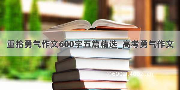 重拾勇气作文600字五篇精选_高考勇气作文